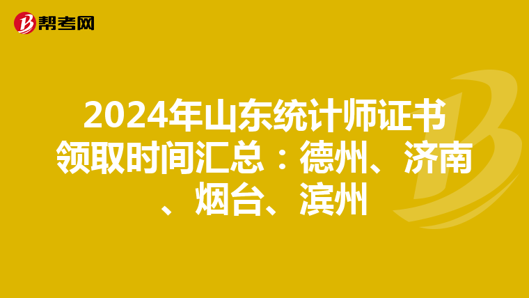 2024年山东统计师证书领取时间汇总：德州、济南、烟台、滨州
