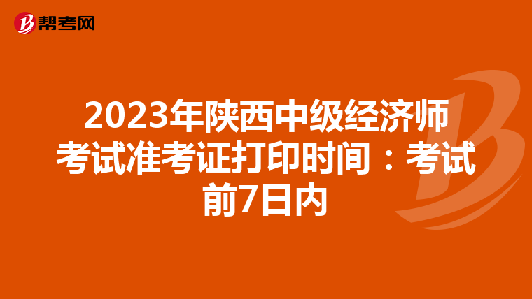 2023年陕西中级经济师考试准考证打印时间：考试前7日内