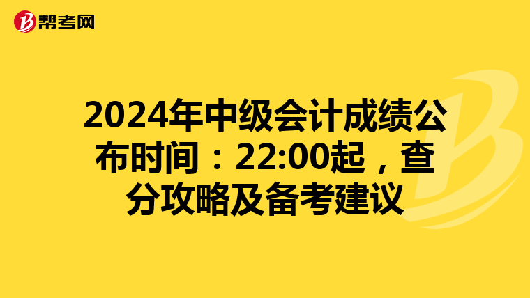 2024年中级会计成绩公布时间：22:00起，查分攻略及备考建议