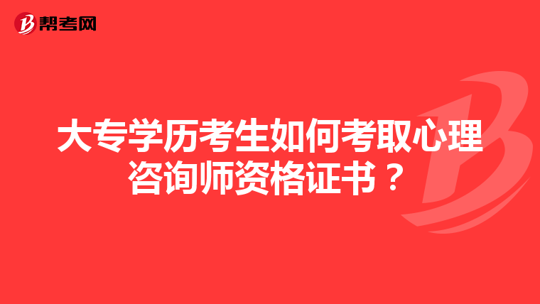 大专学历考生如何考取心理咨询师资格证书？