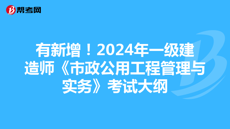 有新增！2024年一级建造师《市政公用工程管理与实务》考试大纲