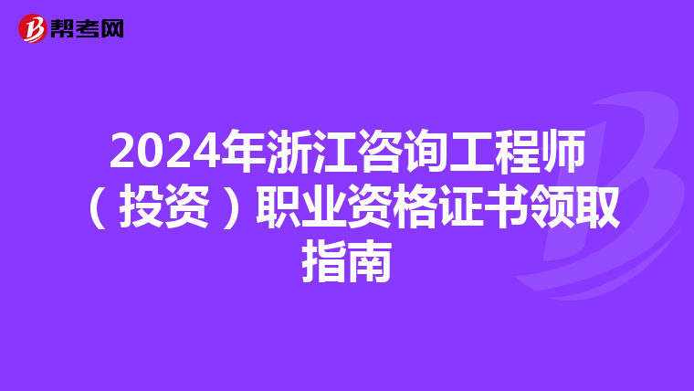 2024年浙江咨询工程师（投资）职业资格证书领取指南