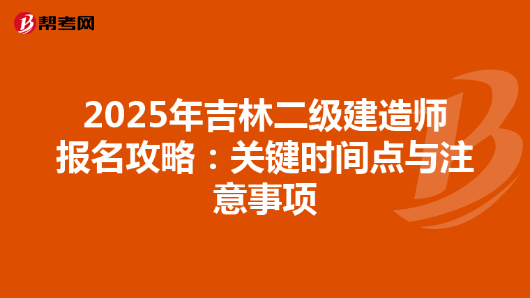 2025年吉林二级建造师报名攻略：关键时间点与注意事项
