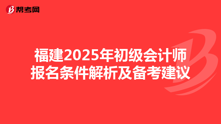 福建2025年初级会计师报名条件解析及备考建议