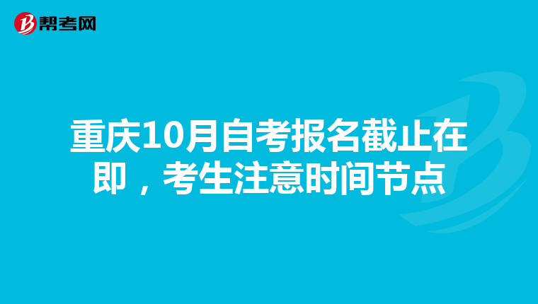 重庆10月自考报名截止在即，考生注意时间节点