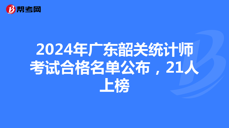 2024年广东韶关统计师考试合格名单公布，21人上榜