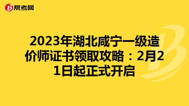 2023年湖北咸宁一级造价师证书领取攻略：2月21日起正式开启