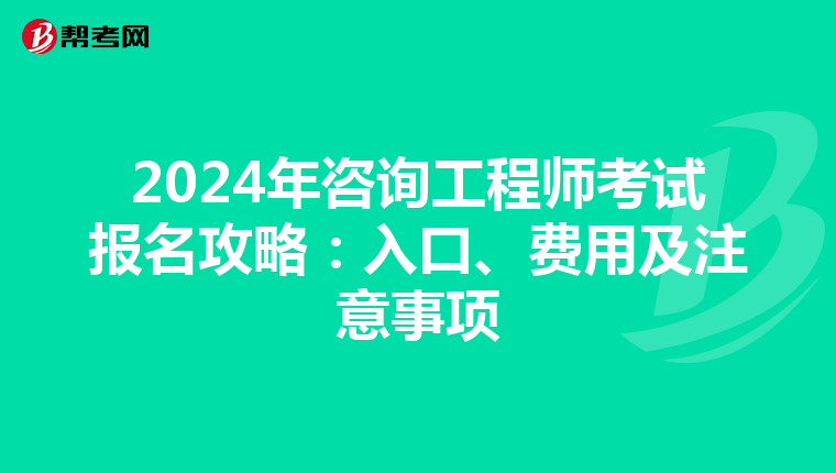 2024年咨询工程师考试报名攻略：入口、费用及注意事项