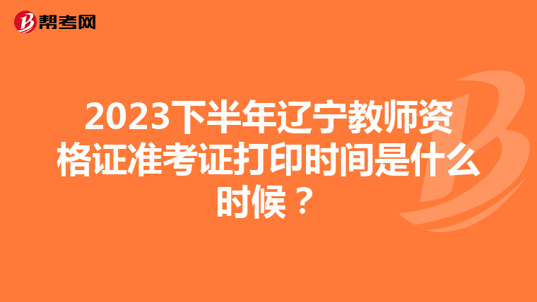 2023下半年辽宁教师资格证准考证打印时间是什么时候？