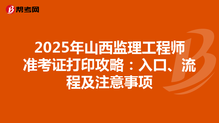 2025年山西监理工程师准考证打印攻略：入口、流程及注意事项