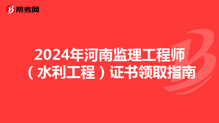 2024年河南监理工程师（水利工程）证书领取指南
