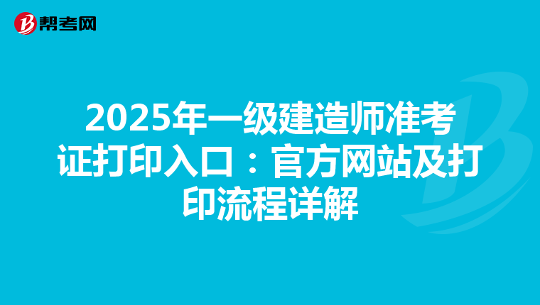 2025年一级建造师准考证打印入口：官方网站及打印流程详解