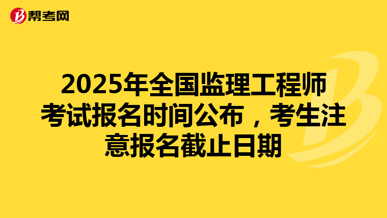 2025年全国监理工程师考试报名时间公布，考生注意报名截止日期