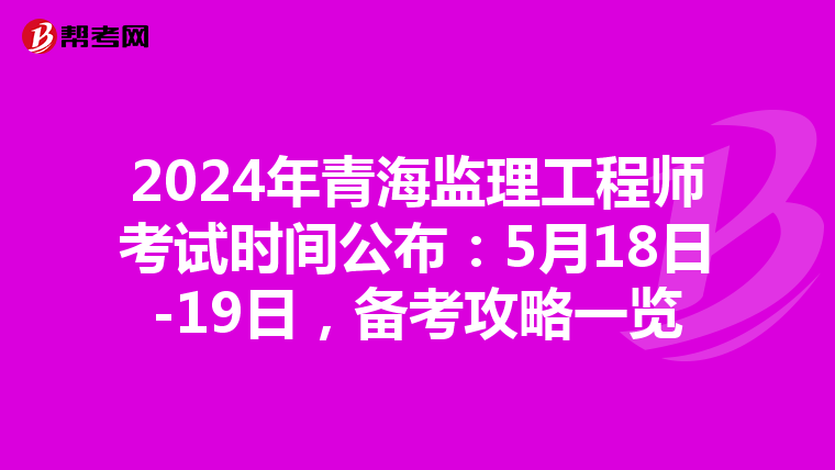 2024年青海监理工程师考试时间公布：5月18日-19日，备考攻略一览
