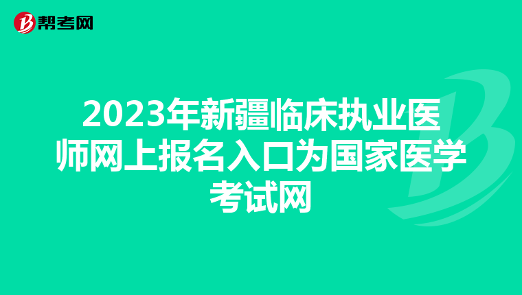 2023年新疆临床执业医师网上报名入口为国家医学考试网