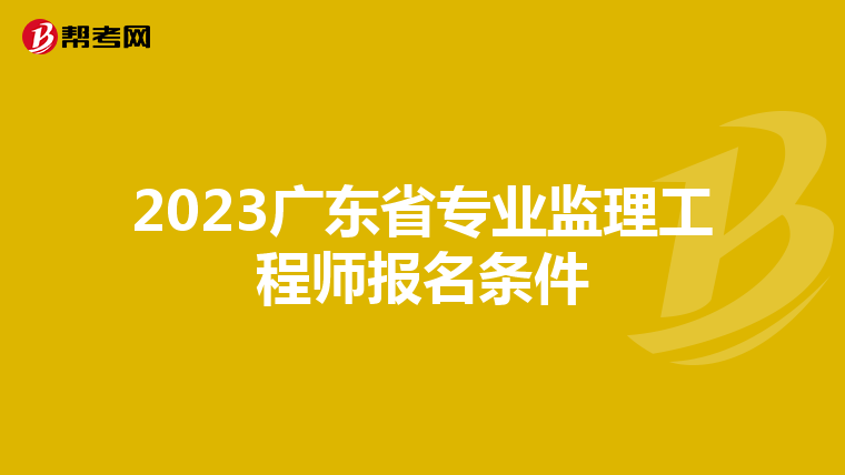 2023广东省专业监理工程师报名条件