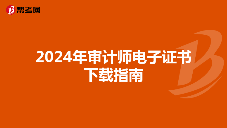 2024年审计师电子证书下载指南