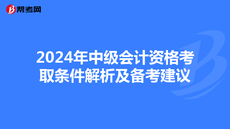 2024年中级会计资格考取条件解析及备考建议