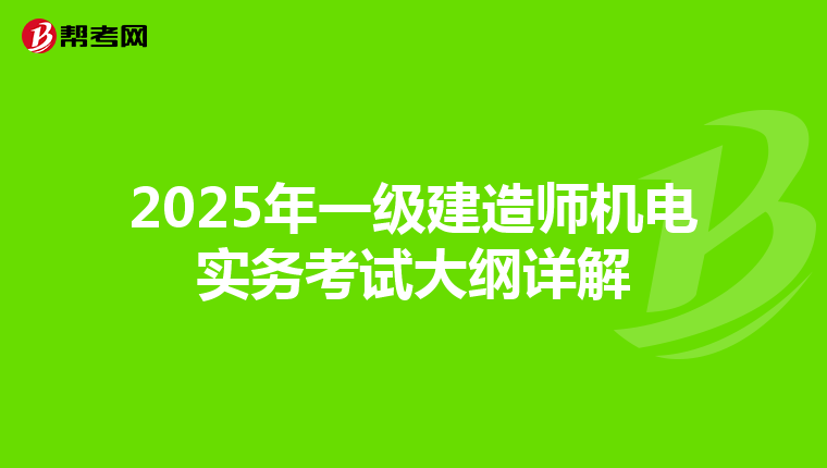 2025年一级建造师机电实务考试大纲详解