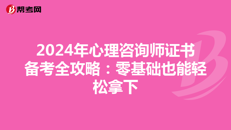2024年心理咨询师证书备考全攻略：零基础也能轻松拿下