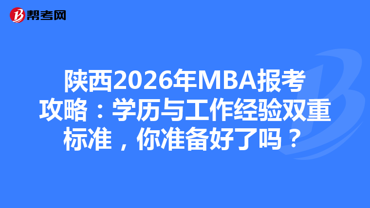 陕西2026年MBA报考攻略：学历与工作经验双重标准，你准备好了吗？