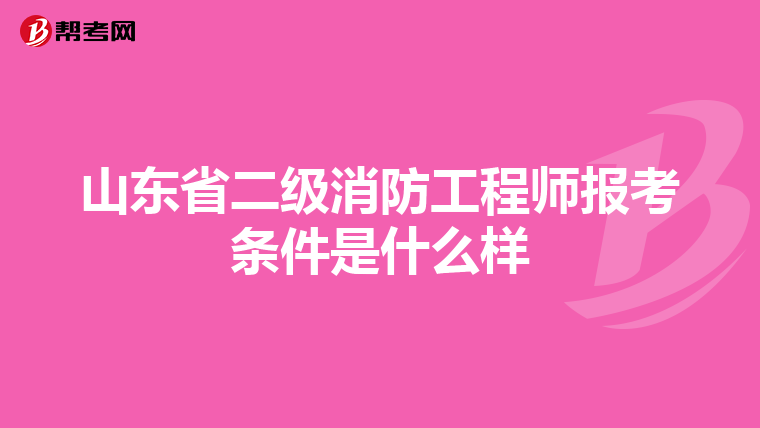 山东省二级消防工程师报考条件是什么样