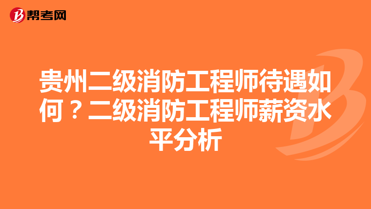 贵州二级消防工程师待遇如何？二级消防工程师薪资水平分析