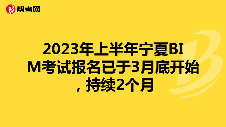 2023年上半年宁夏BIM考试报名已于3月底开始，持续2个月