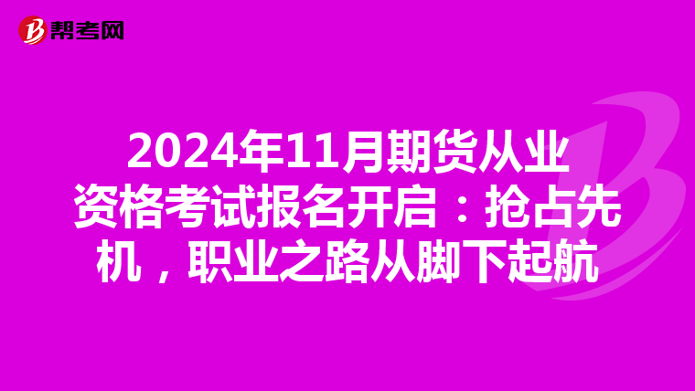 2024年11月期货从业资格考试报名开启：抢占先机，职业之路从脚下起航