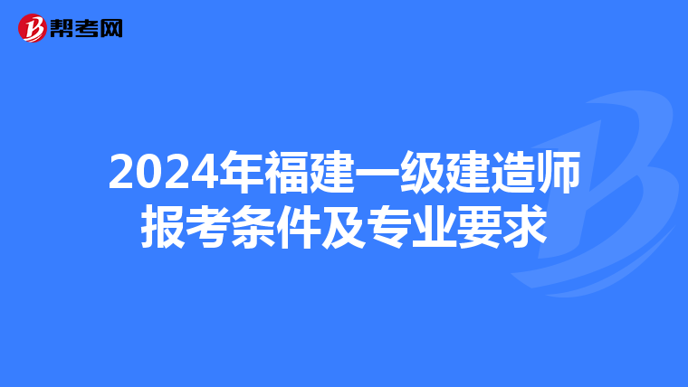 2024年福建一级建造师报考条件及专业要求