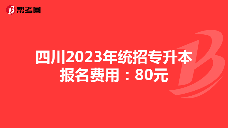 四川2023年统招专升本报名费用：80元