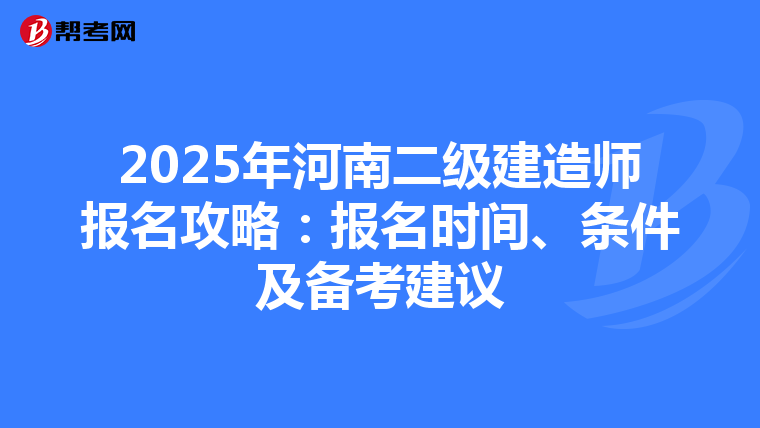 2025年河南二级建造师报名攻略：报名时间、条件及备考建议