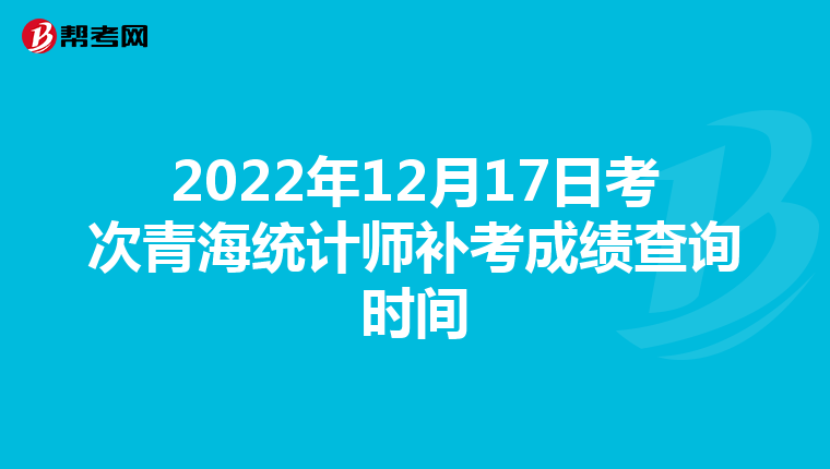 2022年12月17日考次青海统计师补考成绩查询时间
