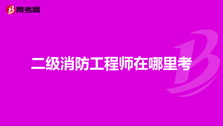 二级消防工程师在哪里考