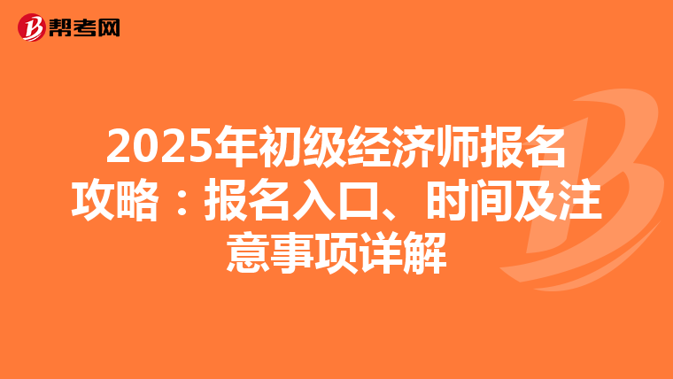 2025年初級經濟師報名攻略：報名入口、時間及注意事項詳解
