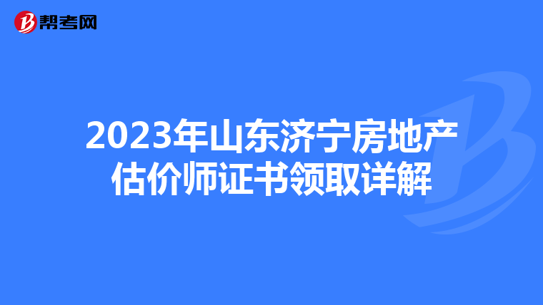 2023年山東濟寧房地產估價師證書領取詳解