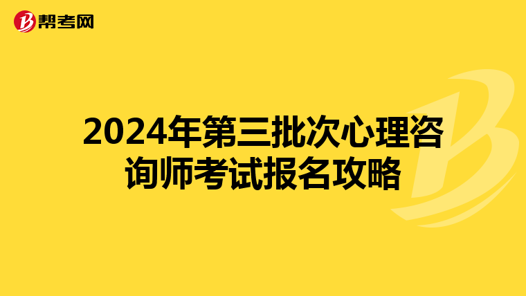 2024年第三批次心理咨询师考试报名攻略