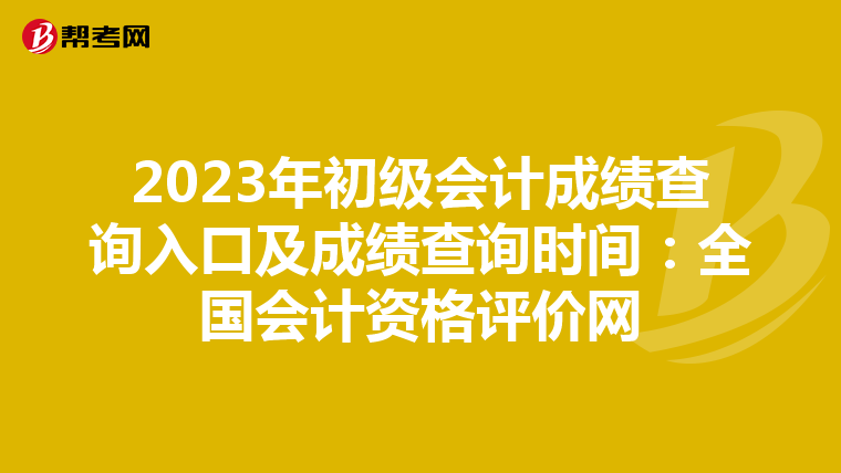 2023年初级会计成绩查询入口及成绩查询时间:全国会计资格评价网