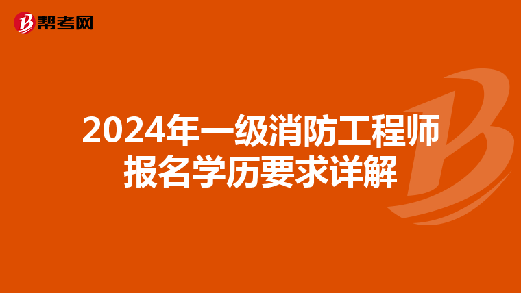 2024年一级消防工程师报名学历要求详解