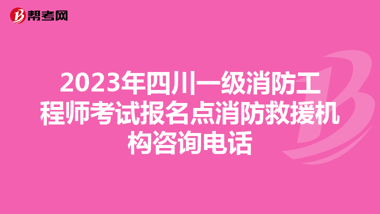 2023年四川一级消防工程师考试报名点消防救援机构咨询电话