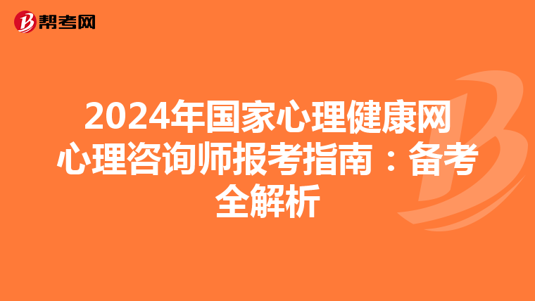 2024年国家心理健康网心理咨询师报考指南：备考全解析
