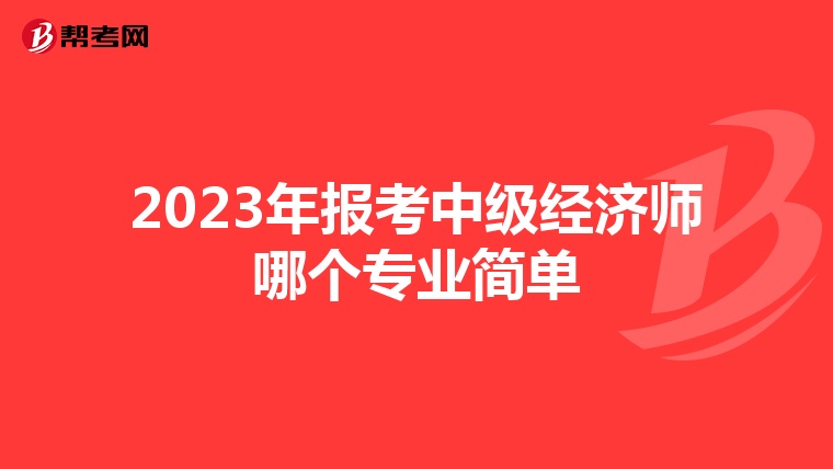 2023年报考中级经济师哪个专业简单
