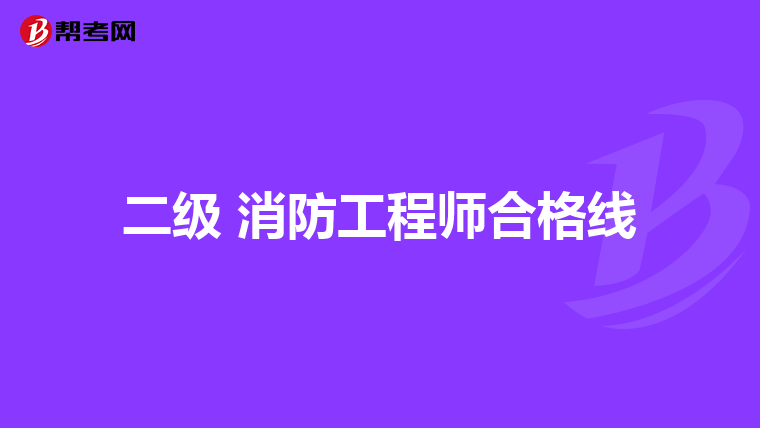 二级 消防工程师合格线
