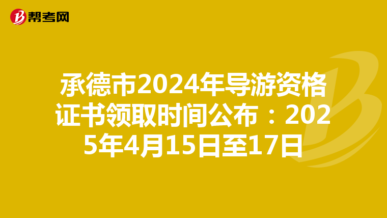 承德市2024年导游资格证书领取时间公布：2025年4月15日至17日