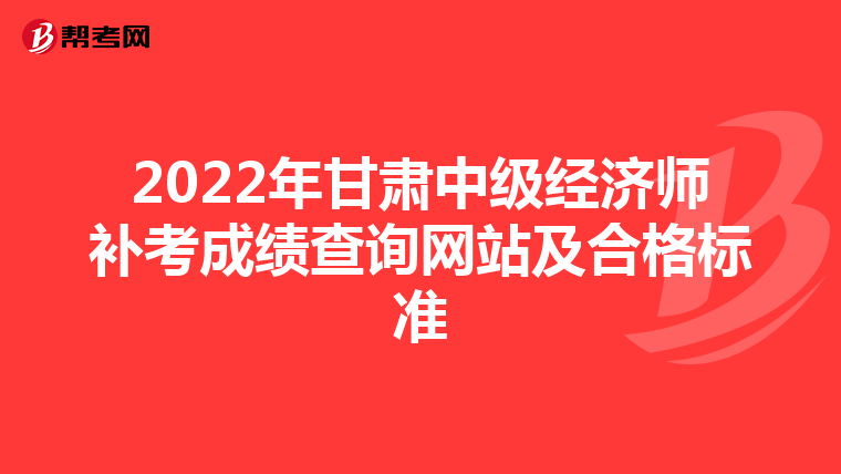 2022年甘肃中级经济师补考成绩查询网站及合格标准