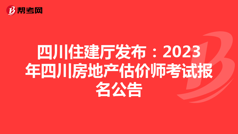四川住建厅发布：2023年四川房地产估价师考试报名公告