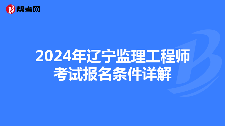 2024年辽宁监理工程师考试报名条件详解