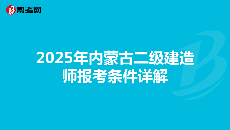 2025年内蒙古二级建造师报考条件详解