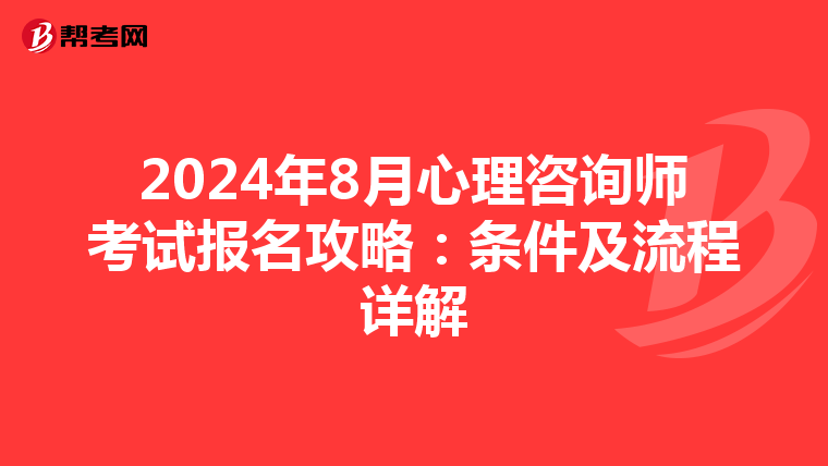 2024年8月心理咨询师考试报名攻略：条件及流程详解