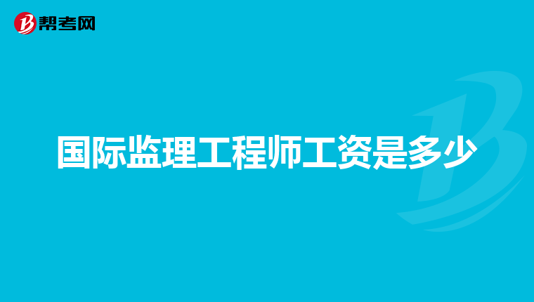 国际监理工程师工资是多少